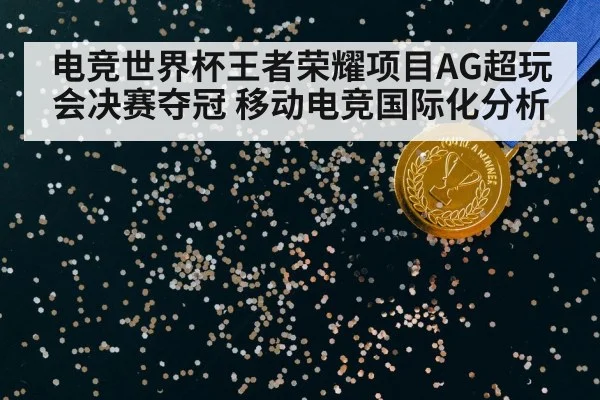 电竞世界杯王者荣耀项目AG超玩会决赛夺冠 移动电竞国际化分析