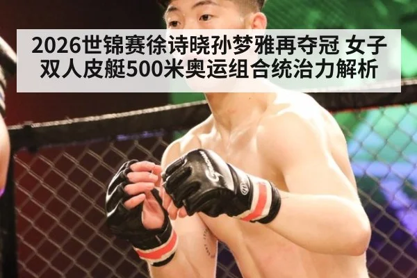2026世锦赛徐诗晓孙梦雅再夺冠 女子双人皮艇500米奥运组合统治力解析
