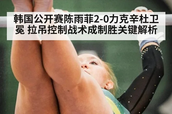 韩国公开赛陈雨菲2-0力克辛杜卫冕 拉吊控制战术成制胜关键解析