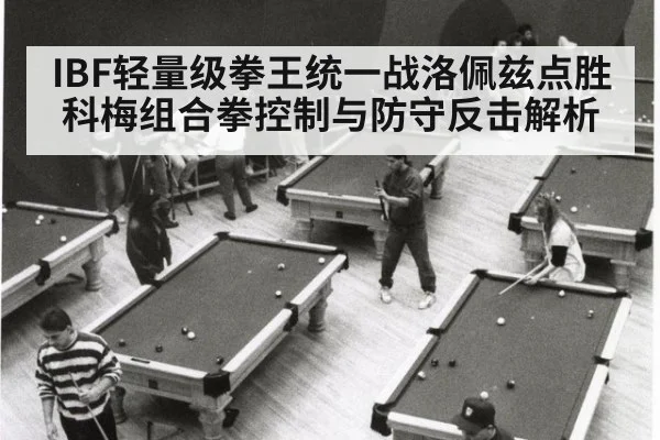 IBF轻量级拳王统一战洛佩兹点胜科梅组合拳控制与防守反击解析