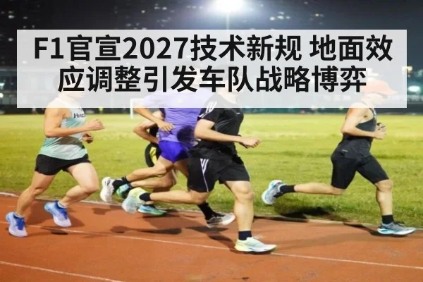F1官宣2027技术新规 地面效应调整引发车队战略博弈