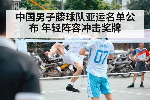中国男子藤球队亚运名单公布 年轻阵容冲击奖牌